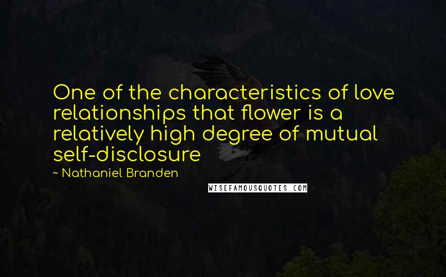 Nathaniel Branden Quotes: One of the characteristics of love relationships that flower is a relatively high degree of mutual self-disclosure