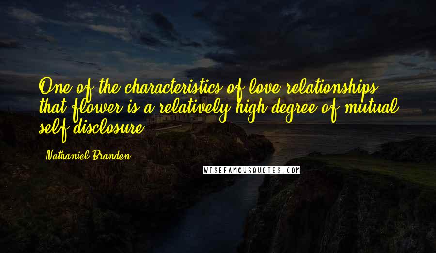 Nathaniel Branden Quotes: One of the characteristics of love relationships that flower is a relatively high degree of mutual self-disclosure