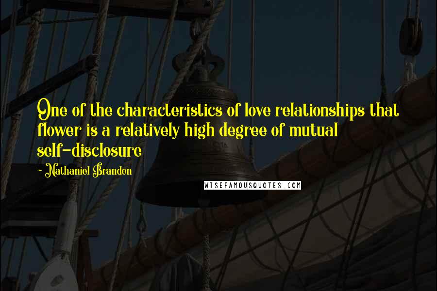 Nathaniel Branden Quotes: One of the characteristics of love relationships that flower is a relatively high degree of mutual self-disclosure