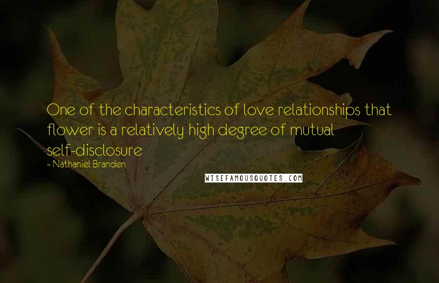 Nathaniel Branden Quotes: One of the characteristics of love relationships that flower is a relatively high degree of mutual self-disclosure