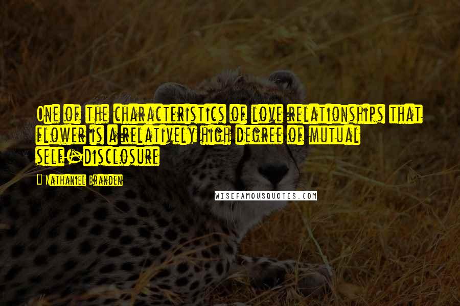 Nathaniel Branden Quotes: One of the characteristics of love relationships that flower is a relatively high degree of mutual self-disclosure