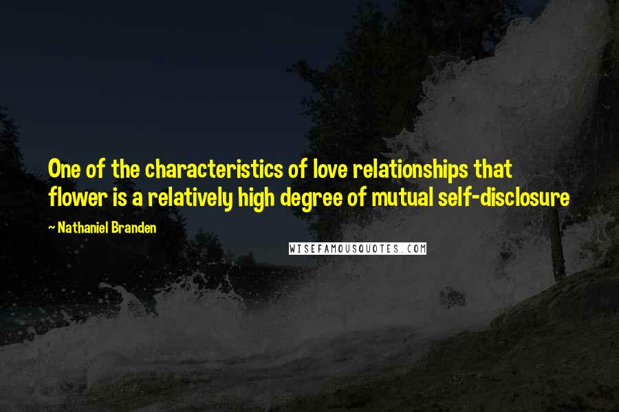 Nathaniel Branden Quotes: One of the characteristics of love relationships that flower is a relatively high degree of mutual self-disclosure