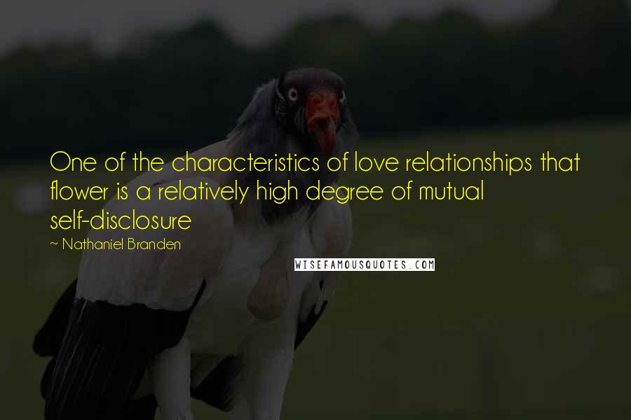 Nathaniel Branden Quotes: One of the characteristics of love relationships that flower is a relatively high degree of mutual self-disclosure