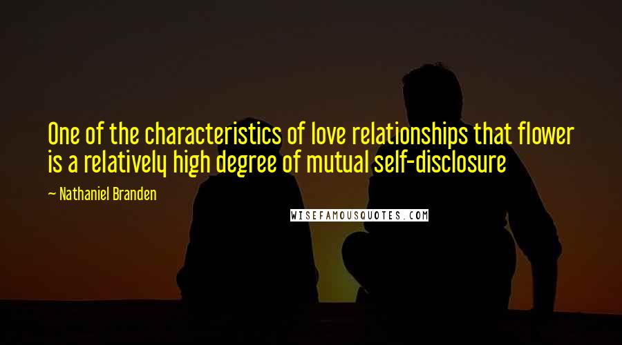 Nathaniel Branden Quotes: One of the characteristics of love relationships that flower is a relatively high degree of mutual self-disclosure