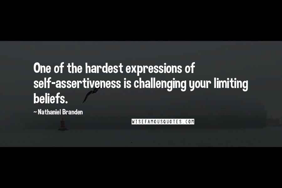 Nathaniel Branden Quotes: One of the hardest expressions of self-assertiveness is challenging your limiting beliefs.