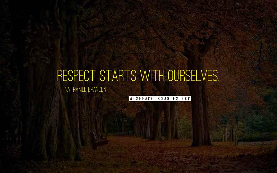 Nathaniel Branden Quotes: Respect starts with ourselves.
