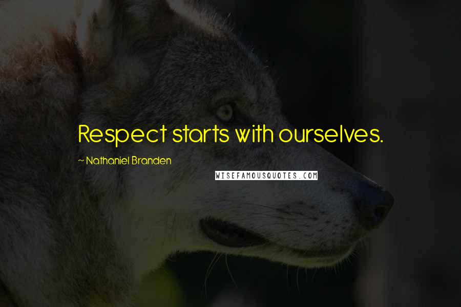 Nathaniel Branden Quotes: Respect starts with ourselves.