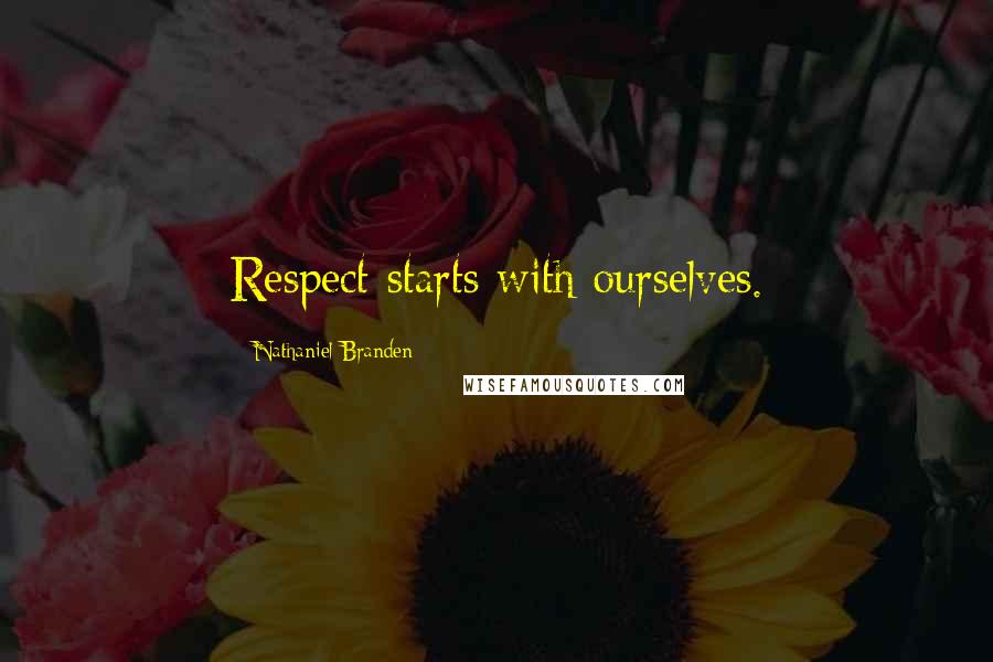Nathaniel Branden Quotes: Respect starts with ourselves.