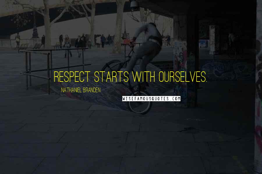 Nathaniel Branden Quotes: Respect starts with ourselves.