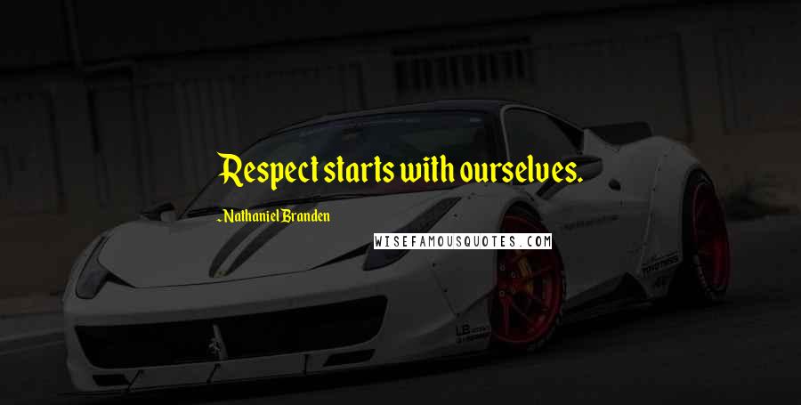 Nathaniel Branden Quotes: Respect starts with ourselves.
