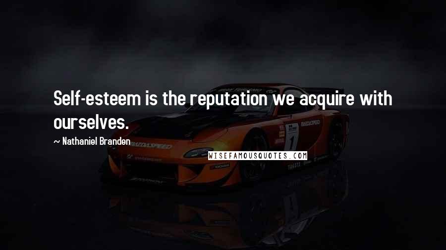 Nathaniel Branden Quotes: Self-esteem is the reputation we acquire with ourselves.