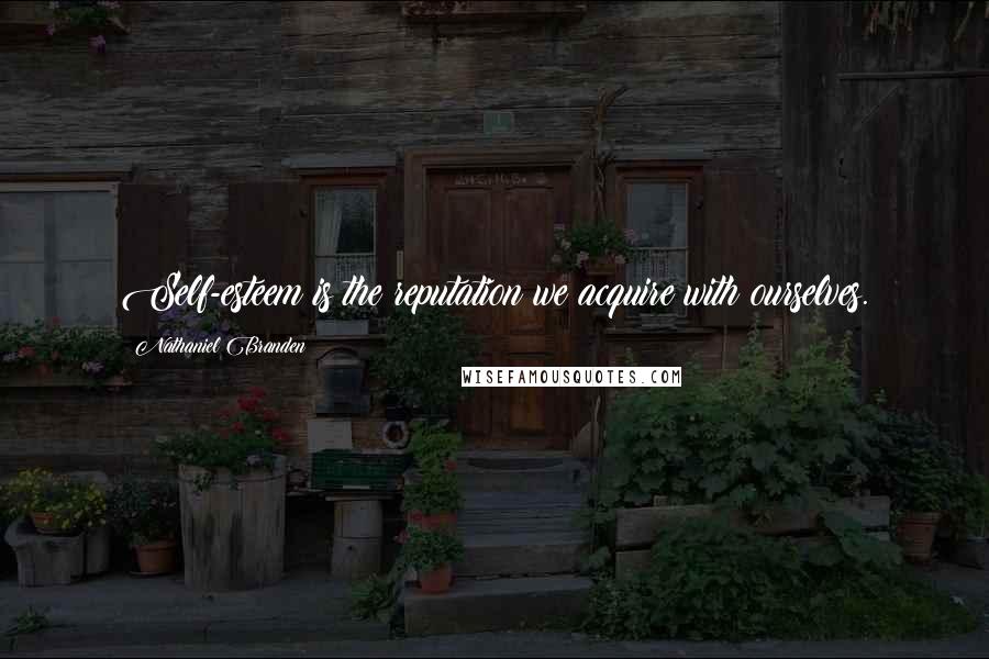 Nathaniel Branden Quotes: Self-esteem is the reputation we acquire with ourselves.