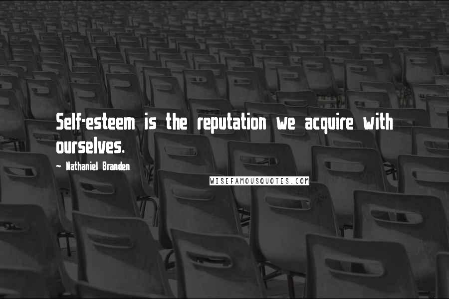 Nathaniel Branden Quotes: Self-esteem is the reputation we acquire with ourselves.