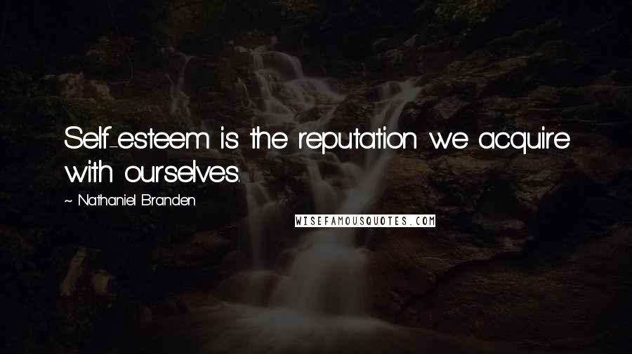 Nathaniel Branden Quotes: Self-esteem is the reputation we acquire with ourselves.