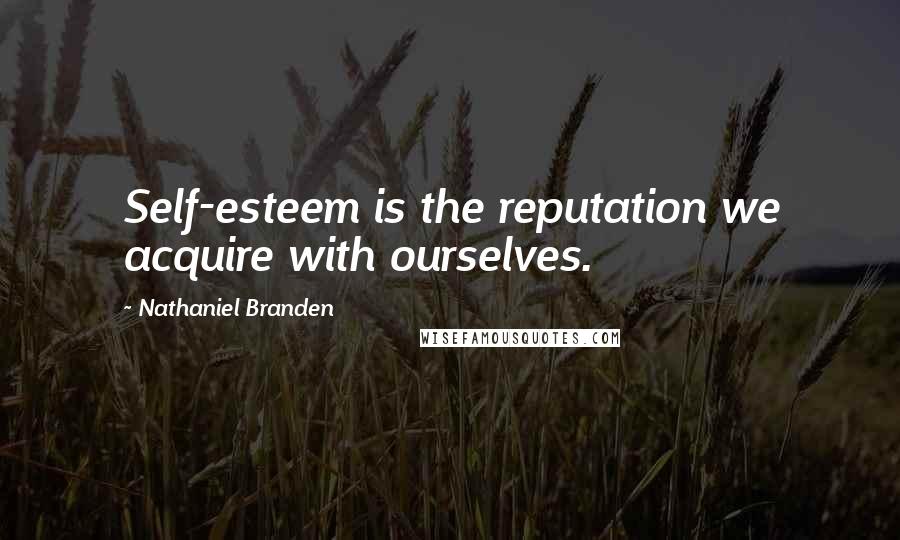 Nathaniel Branden Quotes: Self-esteem is the reputation we acquire with ourselves.