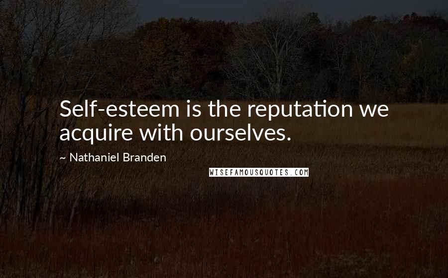 Nathaniel Branden Quotes: Self-esteem is the reputation we acquire with ourselves.