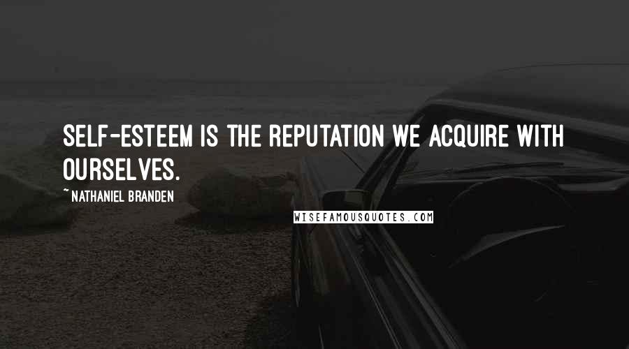 Nathaniel Branden Quotes: Self-esteem is the reputation we acquire with ourselves.