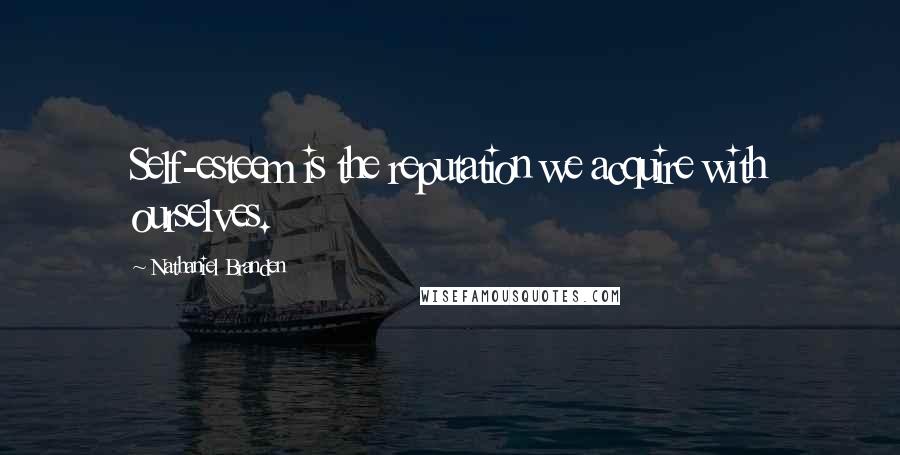 Nathaniel Branden Quotes: Self-esteem is the reputation we acquire with ourselves.