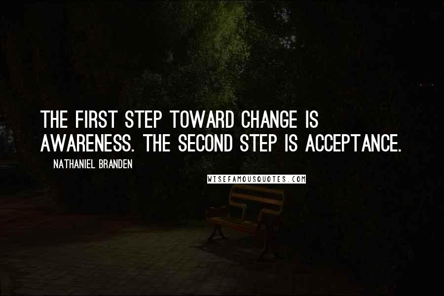Nathaniel Branden Quotes: The first step toward change is awareness. The second step is acceptance.