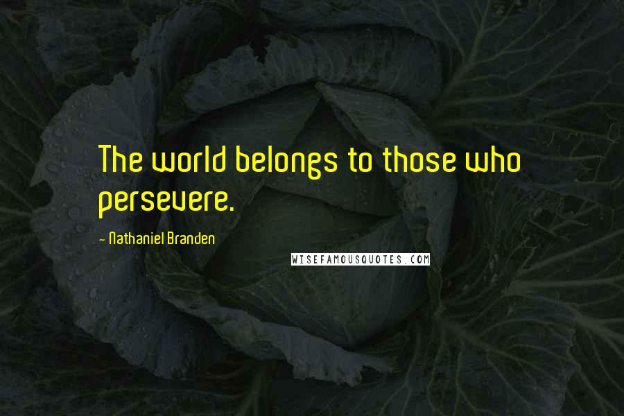 Nathaniel Branden Quotes: The world belongs to those who persevere.