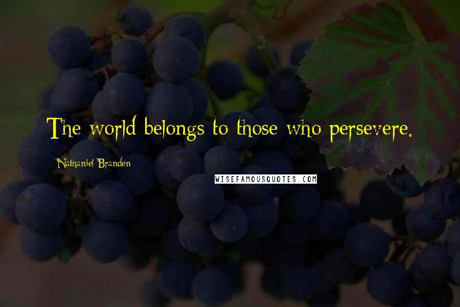 Nathaniel Branden Quotes: The world belongs to those who persevere.