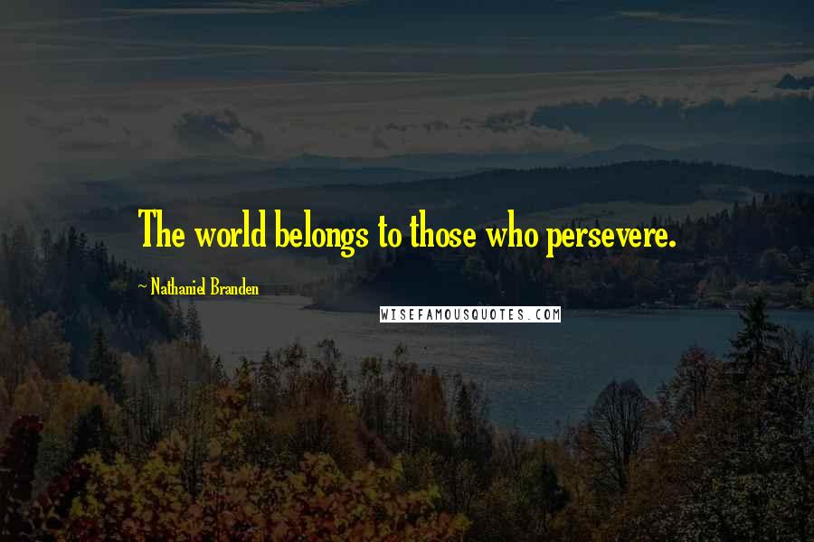 Nathaniel Branden Quotes: The world belongs to those who persevere.