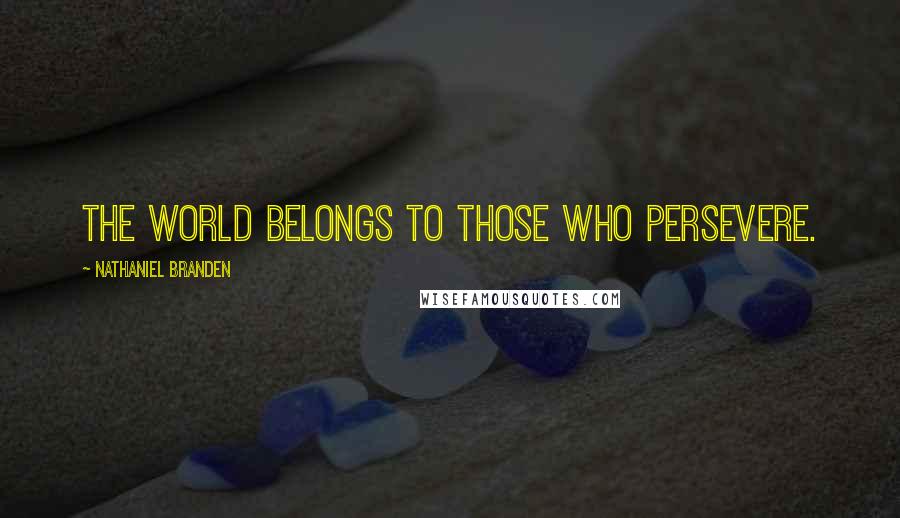 Nathaniel Branden Quotes: The world belongs to those who persevere.