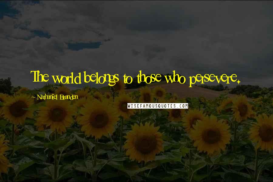 Nathaniel Branden Quotes: The world belongs to those who persevere.