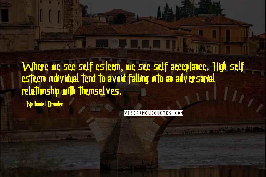 Nathaniel Branden Quotes: Where we see self esteem, we see self acceptance. High self esteem individual tend to avoid falling into an adversarial relationship with themselves.