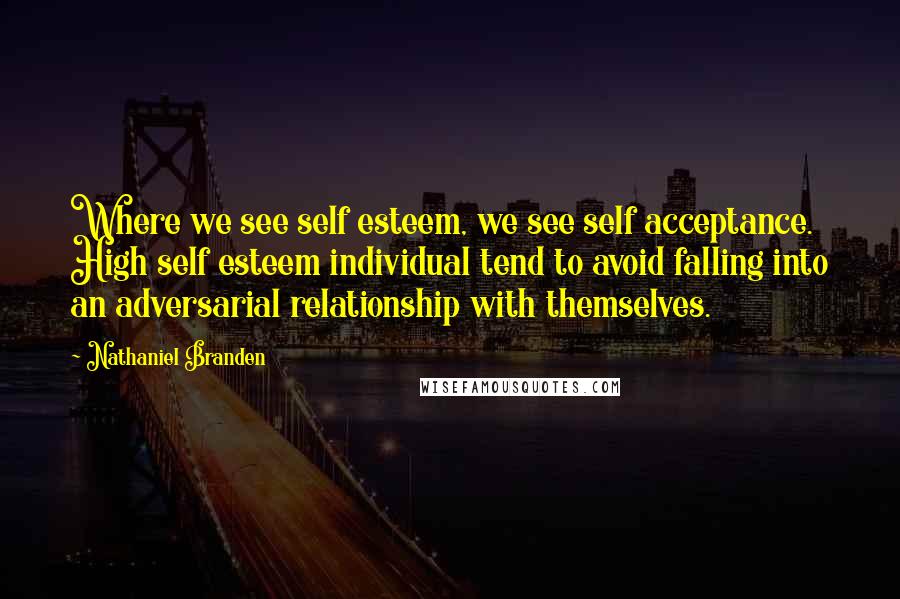 Nathaniel Branden Quotes: Where we see self esteem, we see self acceptance. High self esteem individual tend to avoid falling into an adversarial relationship with themselves.