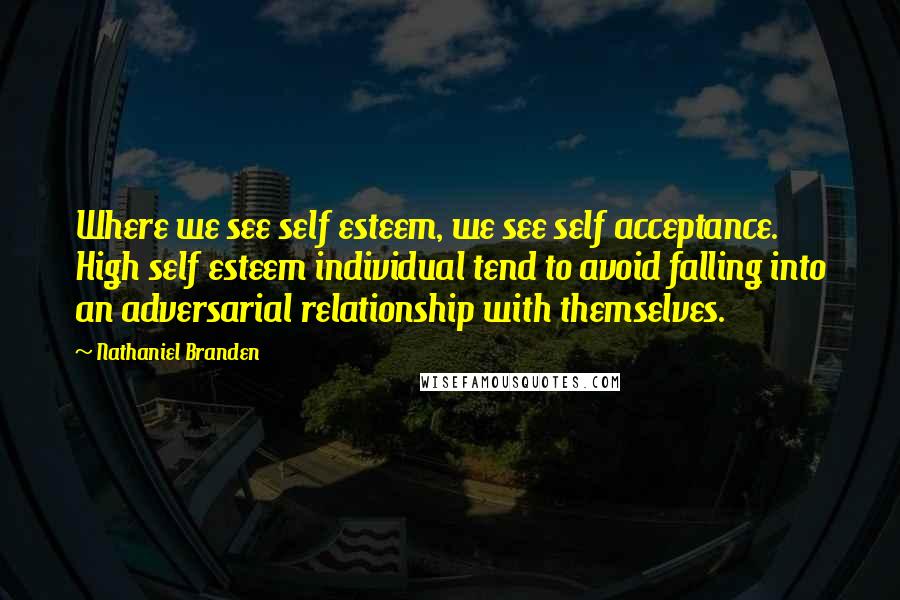 Nathaniel Branden Quotes: Where we see self esteem, we see self acceptance. High self esteem individual tend to avoid falling into an adversarial relationship with themselves.