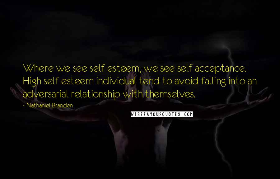 Nathaniel Branden Quotes: Where we see self esteem, we see self acceptance. High self esteem individual tend to avoid falling into an adversarial relationship with themselves.