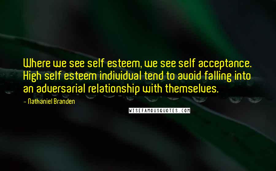 Nathaniel Branden Quotes: Where we see self esteem, we see self acceptance. High self esteem individual tend to avoid falling into an adversarial relationship with themselves.