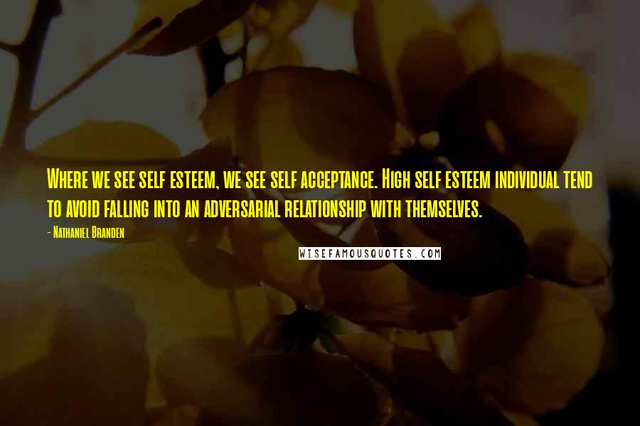 Nathaniel Branden Quotes: Where we see self esteem, we see self acceptance. High self esteem individual tend to avoid falling into an adversarial relationship with themselves.