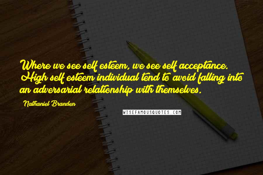 Nathaniel Branden Quotes: Where we see self esteem, we see self acceptance. High self esteem individual tend to avoid falling into an adversarial relationship with themselves.