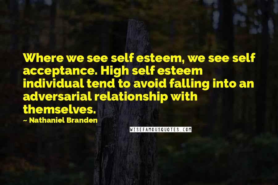 Nathaniel Branden Quotes: Where we see self esteem, we see self acceptance. High self esteem individual tend to avoid falling into an adversarial relationship with themselves.