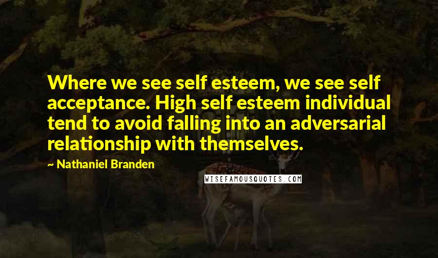 Nathaniel Branden Quotes: Where we see self esteem, we see self acceptance. High self esteem individual tend to avoid falling into an adversarial relationship with themselves.