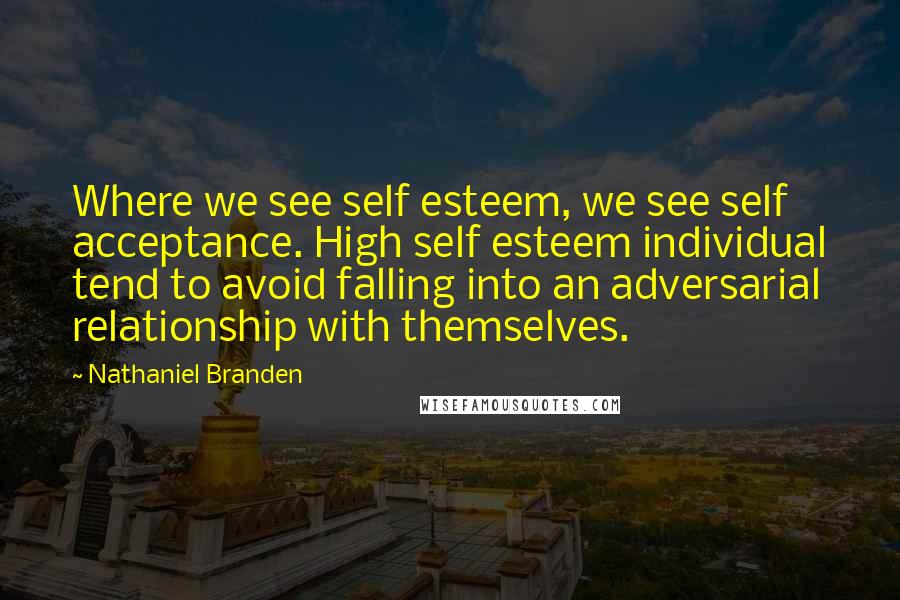 Nathaniel Branden Quotes: Where we see self esteem, we see self acceptance. High self esteem individual tend to avoid falling into an adversarial relationship with themselves.