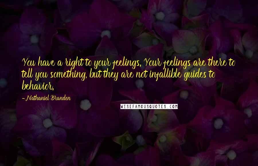 Nathaniel Branden Quotes: You have a right to your feelings. Your feelings are there to tell you something, but they are not infallible guides to behavior.