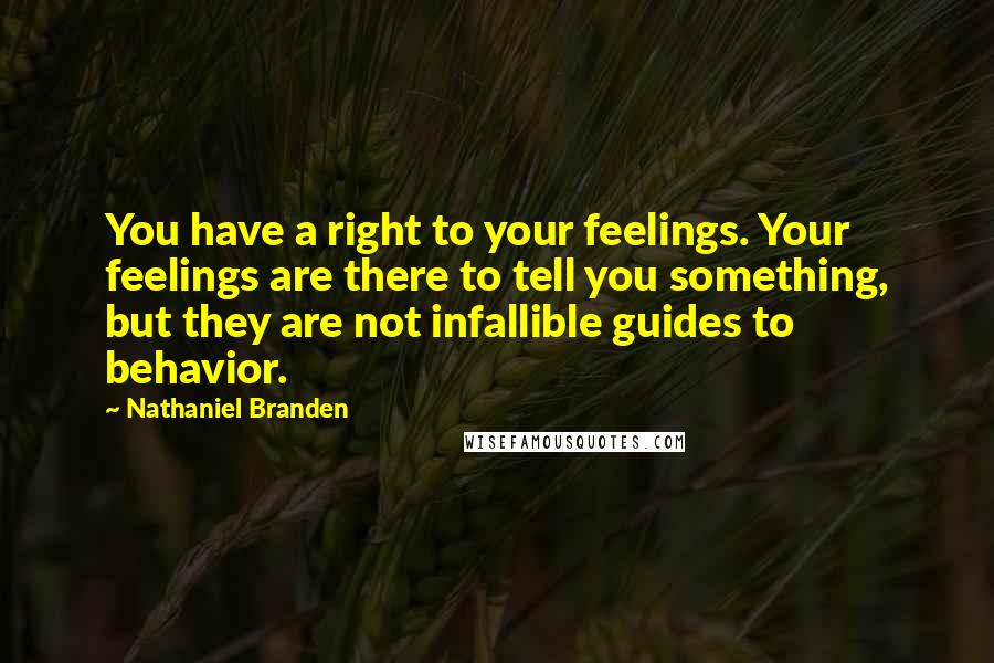 Nathaniel Branden Quotes: You have a right to your feelings. Your feelings are there to tell you something, but they are not infallible guides to behavior.