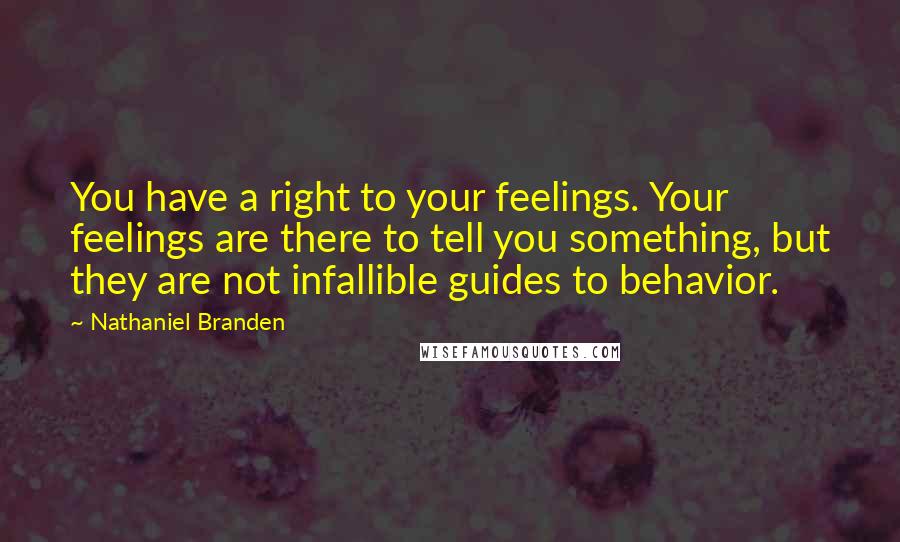 Nathaniel Branden Quotes: You have a right to your feelings. Your feelings are there to tell you something, but they are not infallible guides to behavior.