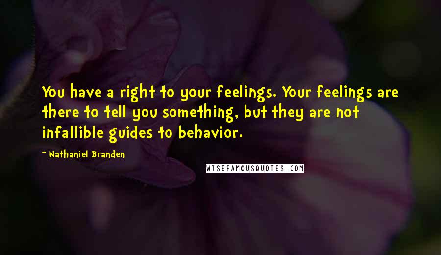Nathaniel Branden Quotes: You have a right to your feelings. Your feelings are there to tell you something, but they are not infallible guides to behavior.