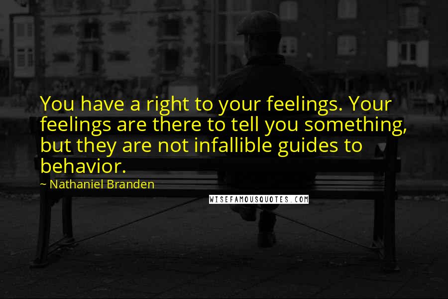 Nathaniel Branden Quotes: You have a right to your feelings. Your feelings are there to tell you something, but they are not infallible guides to behavior.