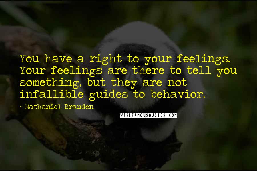 Nathaniel Branden Quotes: You have a right to your feelings. Your feelings are there to tell you something, but they are not infallible guides to behavior.