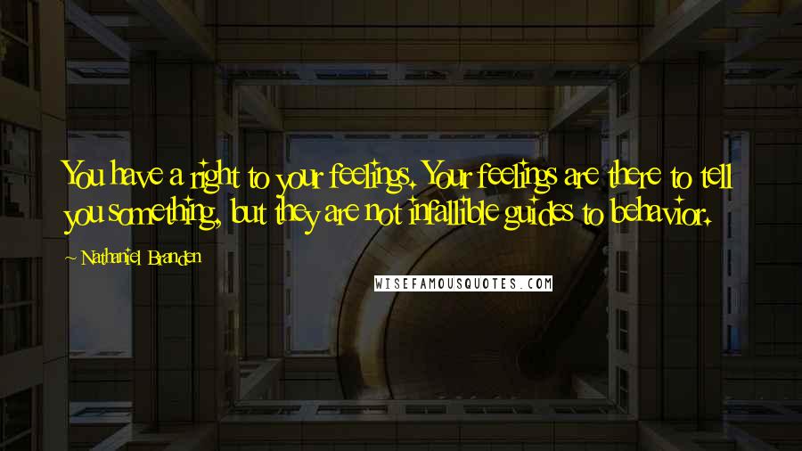 Nathaniel Branden Quotes: You have a right to your feelings. Your feelings are there to tell you something, but they are not infallible guides to behavior.