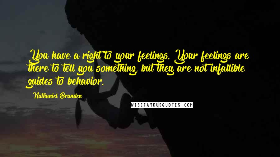 Nathaniel Branden Quotes: You have a right to your feelings. Your feelings are there to tell you something, but they are not infallible guides to behavior.