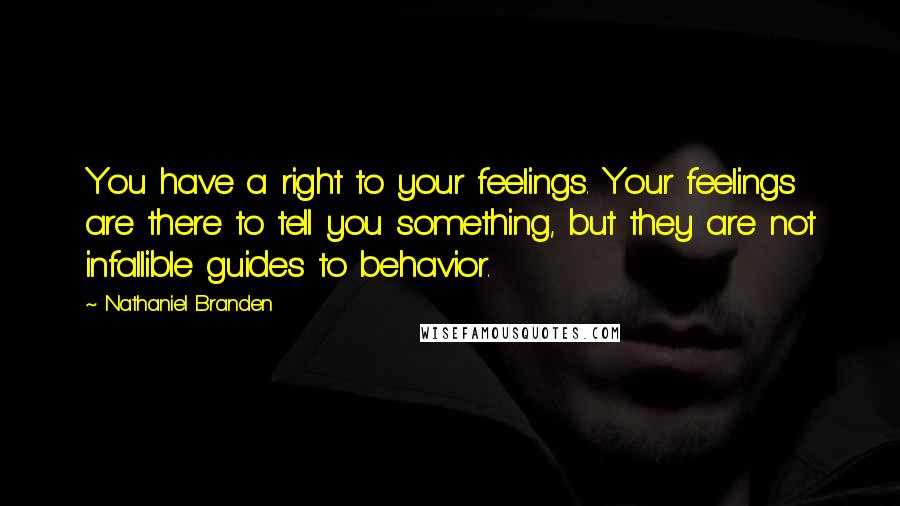 Nathaniel Branden Quotes: You have a right to your feelings. Your feelings are there to tell you something, but they are not infallible guides to behavior.