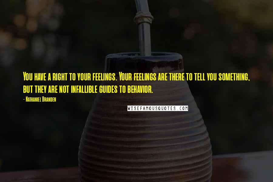 Nathaniel Branden Quotes: You have a right to your feelings. Your feelings are there to tell you something, but they are not infallible guides to behavior.
