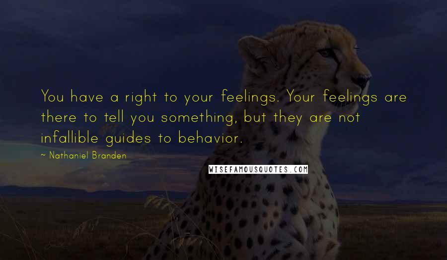 Nathaniel Branden Quotes: You have a right to your feelings. Your feelings are there to tell you something, but they are not infallible guides to behavior.