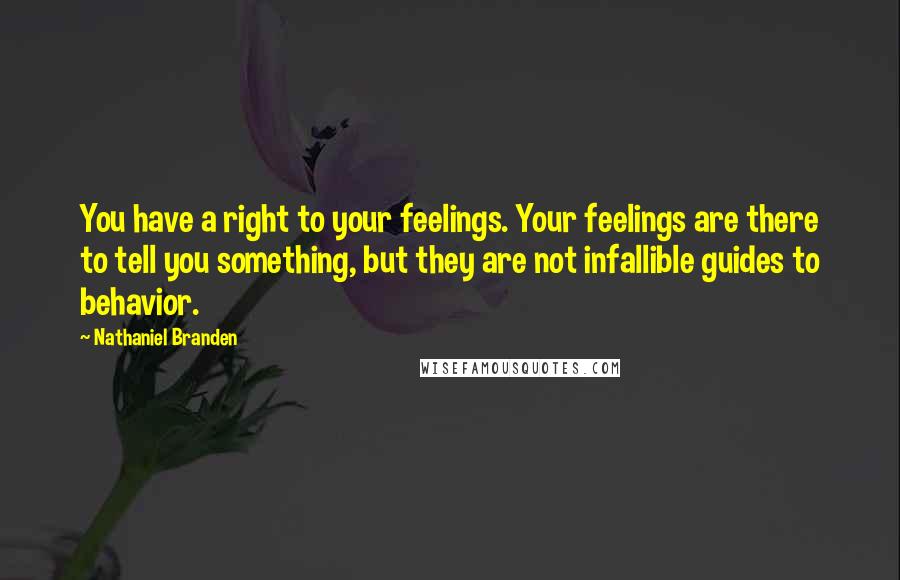 Nathaniel Branden Quotes: You have a right to your feelings. Your feelings are there to tell you something, but they are not infallible guides to behavior.
